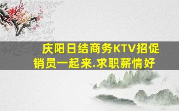 庆阳日结商务KTV招促销员一起来.求职薪情好
